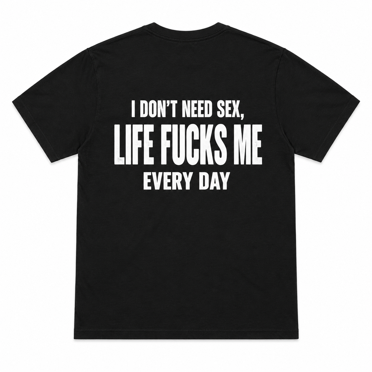 I Don’t Need Sex Life Fucks Me Every Day Funny T-Shirt