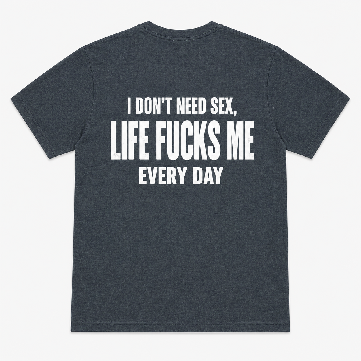 I Don’t Need Sex Life Fucks Me Every Day Funny T-Shirt